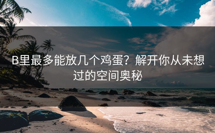 B里最多能放几个鸡蛋？解开你从未想过的空间奥秘