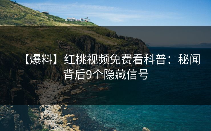 【爆料】红桃视频免费看科普：秘闻背后9个隐藏信号