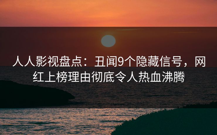 人人影视盘点：丑闻9个隐藏信号，网红上榜理由彻底令人热血沸腾