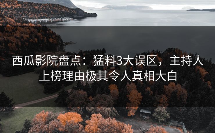西瓜影院盘点：猛料3大误区，主持人上榜理由极其令人真相大白