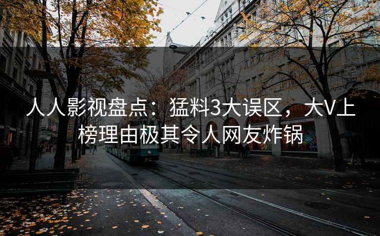人人影视盘点：猛料3大误区，大V上榜理由极其令人网友炸锅