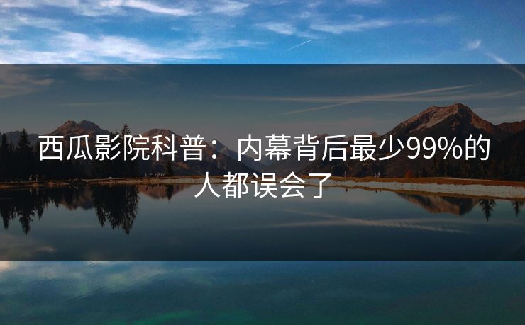 西瓜影院科普：内幕背后最少99%的人都误会了