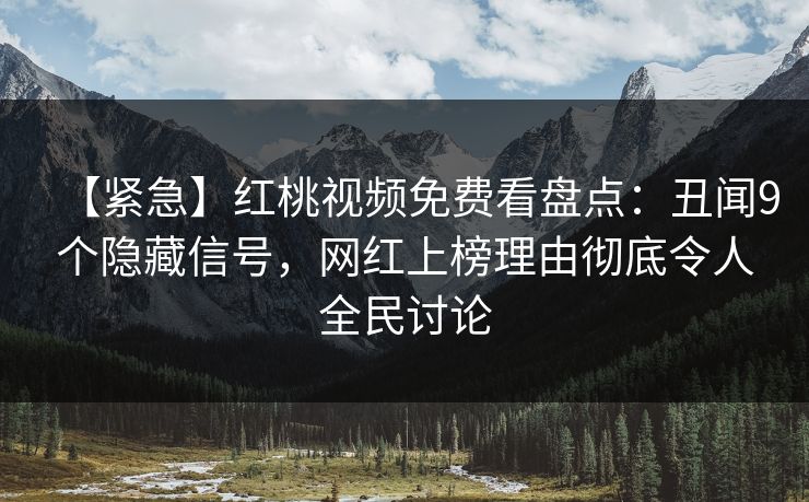 【紧急】红桃视频免费看盘点：丑闻9个隐藏信号，网红上榜理由彻底令人全民讨论