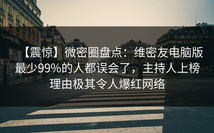 【震惊】微密圈盘点：维密友电脑版最少99%的人都误会了，主持人上榜理由极其令人爆红网络