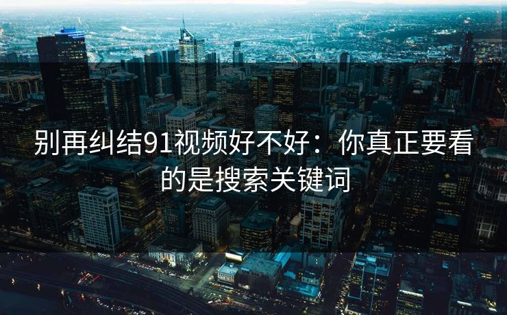 别再纠结91视频好不好：你真正要看的是搜索关键词