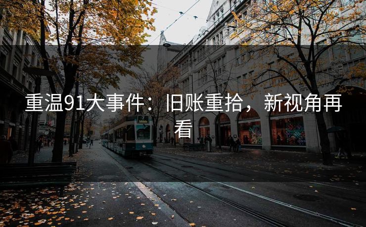 重温91大事件：旧账重拾，新视角再看